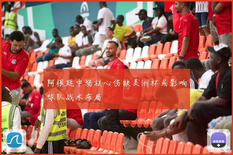 阿根廷中场核心伤缺美洲杯或影响球队战术布局