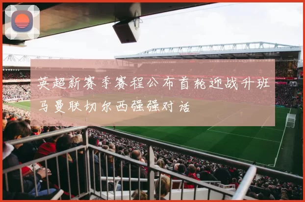 英超新赛季赛程公布首轮迎战升班马曼联切尔西强强对话