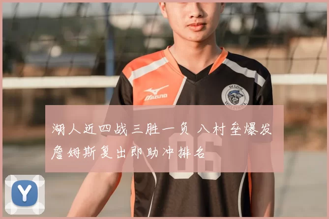 湖人近四战三胜一负 八村垒爆发 詹姆斯复出即助冲排名