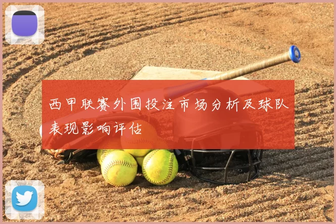 西甲联赛外围投注市场分析及球队表现影响评估