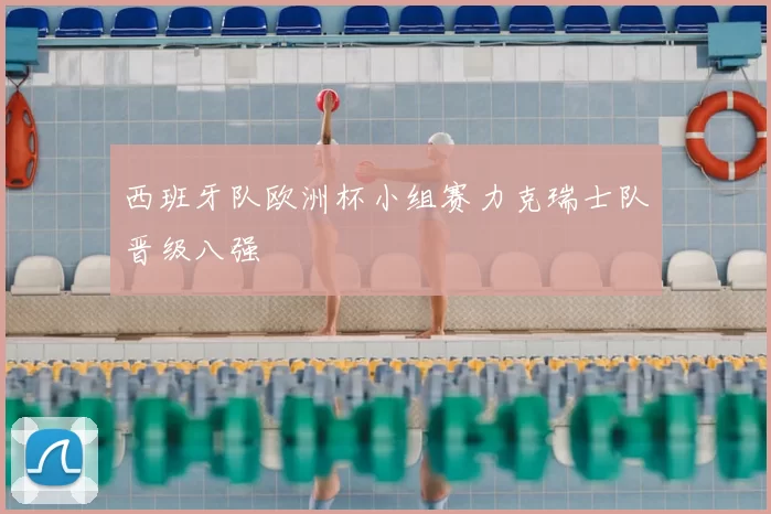 西班牙队欧洲杯小组赛力克瑞士队晋级八强