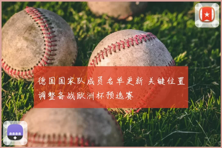 德国国家队成员名单更新 关键位置调整备战欧洲杯预选赛