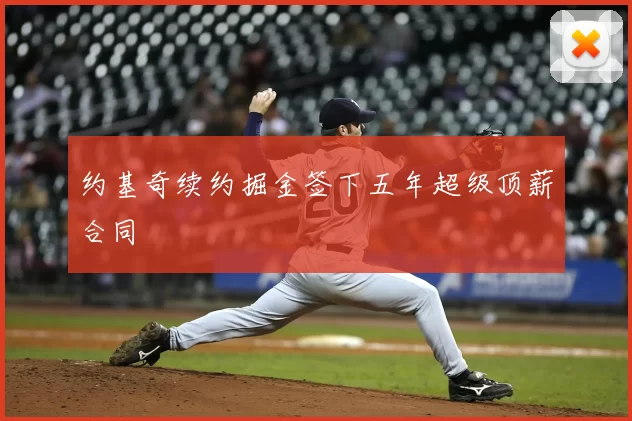 约基奇续约掘金签下五年超级顶薪合同