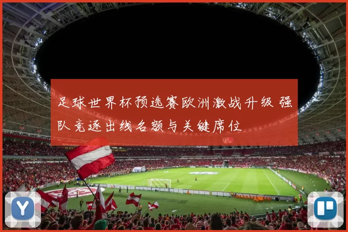 足球世界杯预选赛欧洲激战升级 强队竞逐出线名额与关键席位