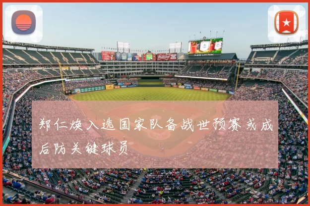 郑仁焕入选国家队备战世预赛或成后防关键球员