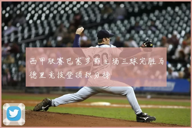 西甲联赛巴塞罗那主场三球完胜马德里竞技登顶积分榜