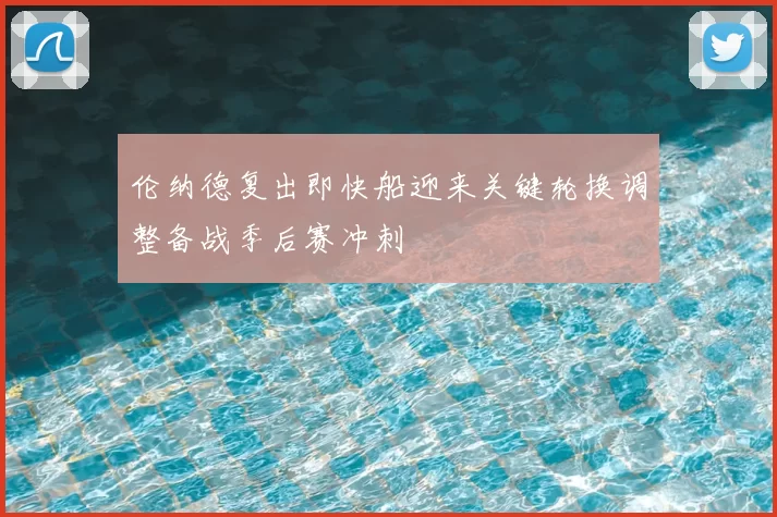 伦纳德复出即快船迎来关键轮换调整备战季后赛冲刺