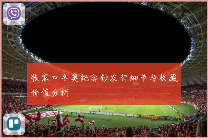 张家口冬奥纪念钞发行细节与收藏价值分析