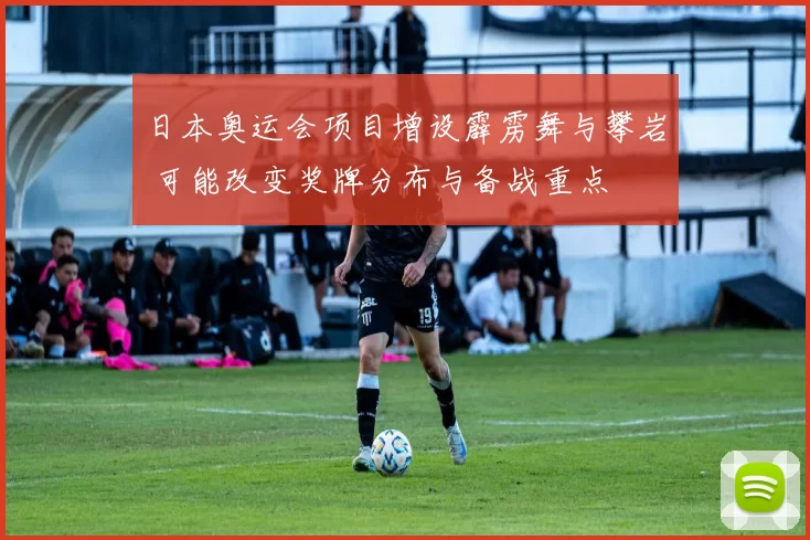 日本奥运会项目增设霹雳舞与攀岩 可能改变奖牌分布与备战重点