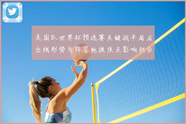 美国队世界杯预选赛关键战平局后出线形势与阵容轮换焦点影响积分榜排名