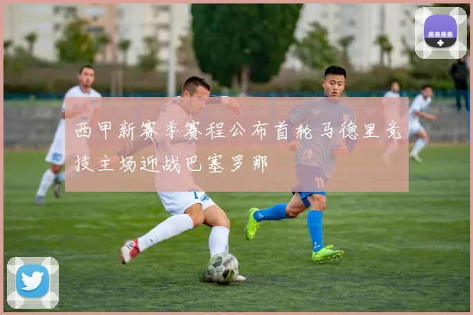 西甲新赛季赛程公布首轮马德里竞技主场迎战巴塞罗那