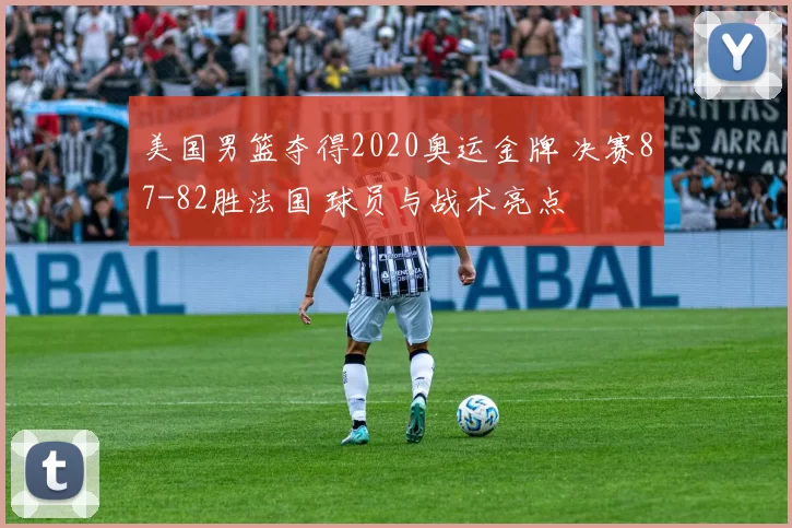 美国男篮夺得2020奥运金牌 决赛87-82胜法国 球员与战术亮点