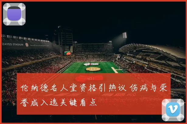 伦纳德名人堂资格引热议 伤病与荣誉成入选关键看点