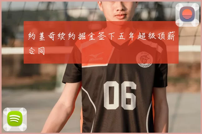 约基奇续约掘金签下五年超级顶薪合同