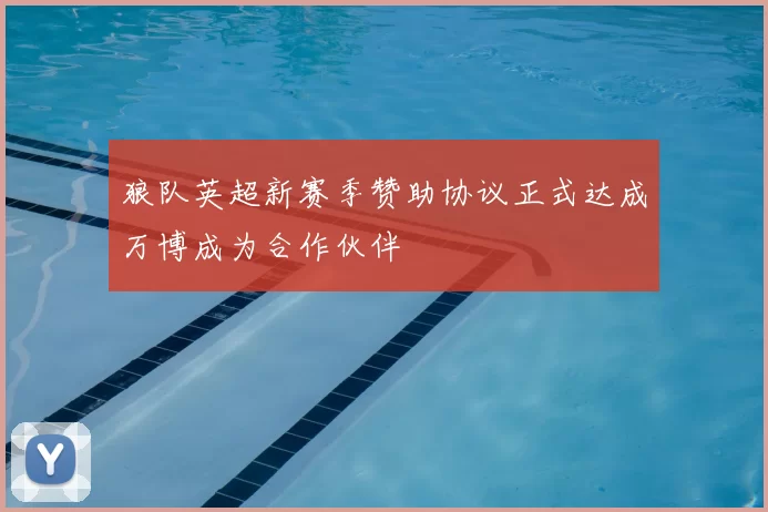 狼队英超新赛季赞助协议正式达成万博成为合作伙伴