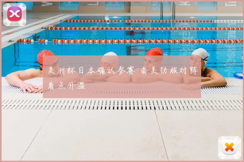 美洲杯日本确认参赛 南美劲旅对阵看点升温