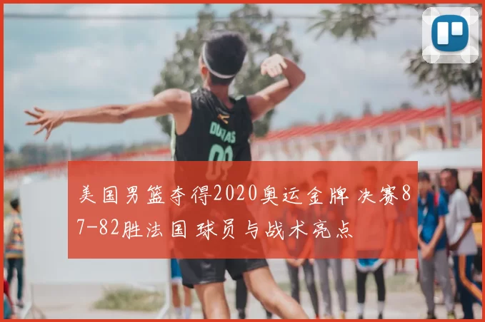 美国男篮夺得2020奥运金牌 决赛87-82胜法国 球员与战术亮点