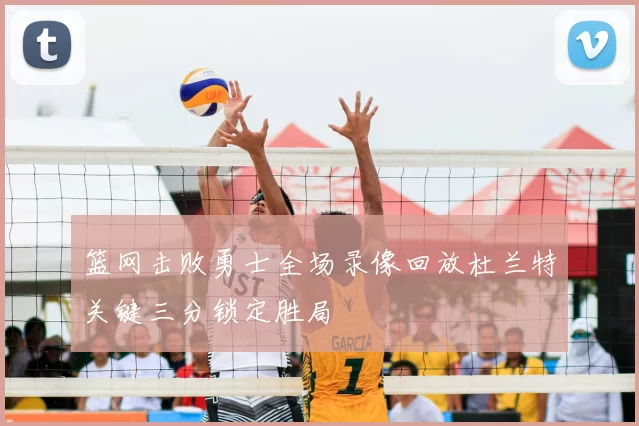 篮网击败勇士全场录像回放杜兰特关键三分锁定胜局