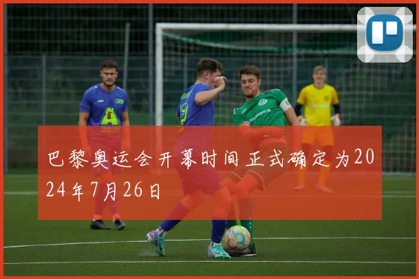 巴黎奥运会开幕时间正式确定为2024年7月26日