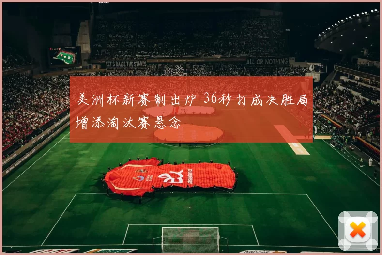 美洲杯新赛制出炉 36秒打成决胜局增添淘汰赛悬念