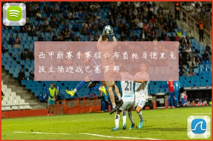 西甲新赛季赛程公布首轮马德里竞技主场迎战巴塞罗那