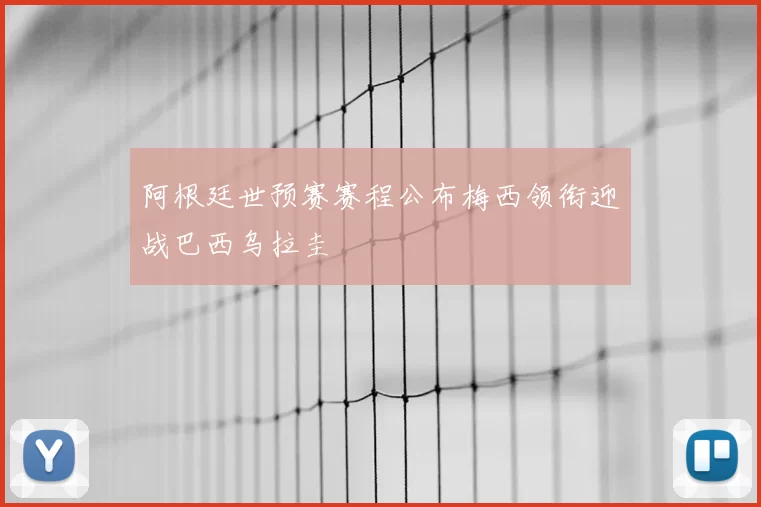 阿根廷世预赛赛程公布梅西领衔迎战巴西乌拉圭