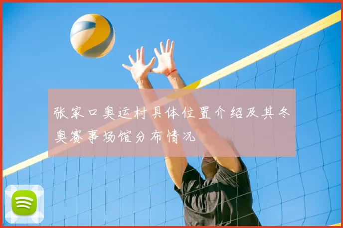 张家口奥运村具体位置介绍及其冬奥赛事场馆分布情况