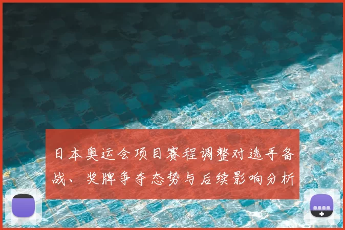 日本奥运会项目赛程调整对选手备战、奖牌争夺态势与后续影响分析
